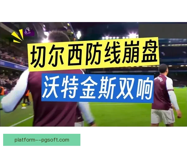 沃特金斯单赛季英超进球助攻齐上双维拉锋线王牌崛起助力队冲欧战